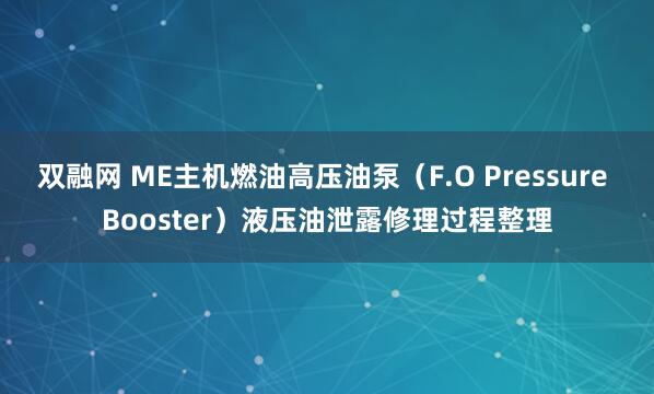 双融网 ME主机燃油高压油泵（F.O Pressure Booster）液压油泄露修理过程整理