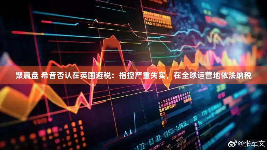 聚赢盘 希音否认在英国避税：指控严重失实，在全球运营地依法纳税