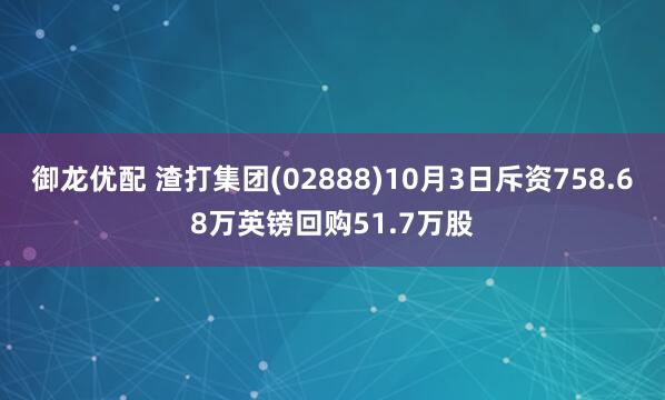 御龙优配 渣打集团(02888)10月3日斥资758.68万英镑回购51.7万股