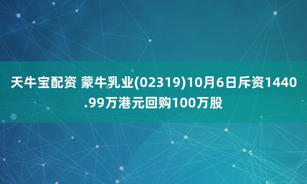 天牛宝配资 蒙牛乳业(02319)10月6日斥资1440.99万港元回购100万股