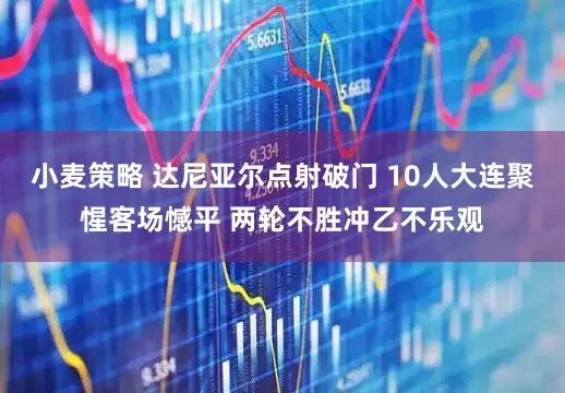 小麦策略 达尼亚尔点射破门 10人大连聚惺客场憾平 两轮不胜冲乙不乐观