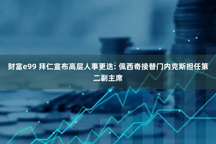 财富e99 拜仁宣布高层人事更迭: 佩西奇接替门内克斯担任第二副主席