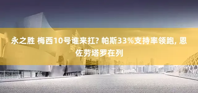 永之胜 梅西10号谁来扛? 帕斯33%支持率领跑, 恩佐劳塔罗在列